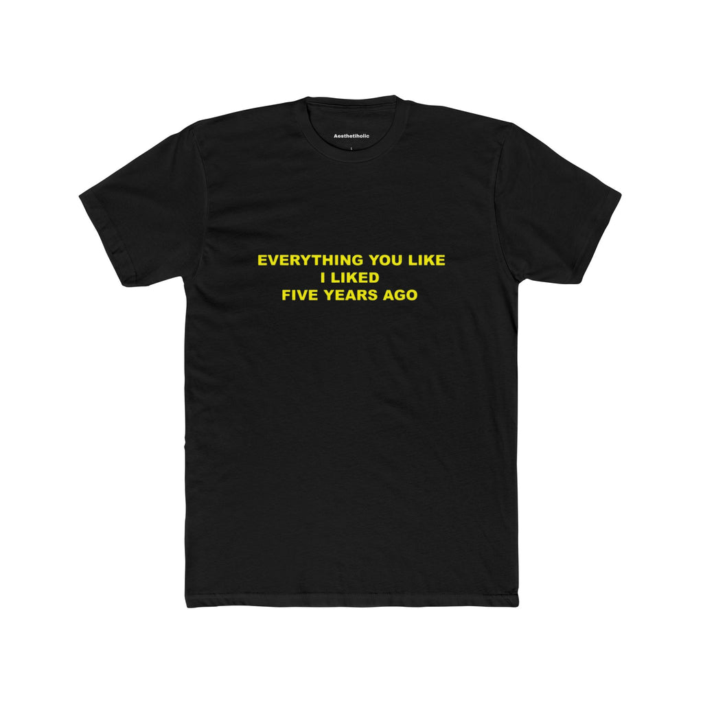everything you like I liked five years ago Unisex Crew Tee